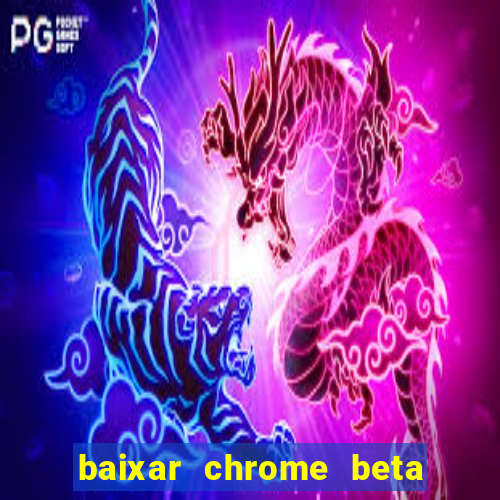 baixar chrome beta para pc